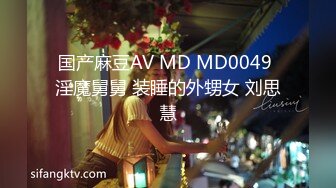 国产麻豆AV MD MD0049 淫魔舅舅 装睡的外甥女 刘思慧