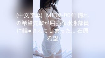 (中文字幕) [MIDV-004] 憧れの希望先輩が屈強な水泳部員に輪●されてしまった… 石原希望