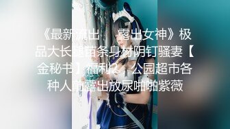 《最新流出❤️露出女神》极品大长腿苗条身材阴钉骚妻【金秘书】福利2，公园超市各种人前露出放尿啪啪紫薇