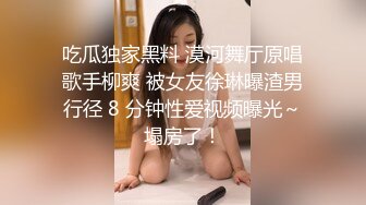 吃瓜独家黑料 漠河舞厅原唱歌手柳爽 被女友徐琳曝渣男行径 8 分钟性爱视频曝光～塌房了！