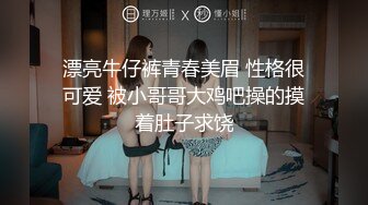 漂亮牛仔裤青春美眉 性格很可爱 被小哥哥大鸡吧操的摸着肚子求饶