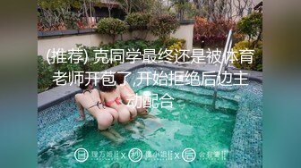 (推荐) 克同学最终还是被体育老师开苞了,开始拒绝后边主动配合