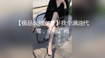 【极品长腿女友】找个满油代驾，坐标广州