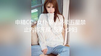 申精CC+女仆装，必须五星禁止内容开操-反差-少妇