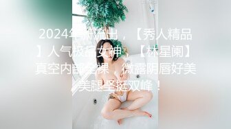 2024年新流出，【秀人精品】人气极品女神，【林星阑】真空内部全裸，微露阴唇好美，美腿坚挺双峰！