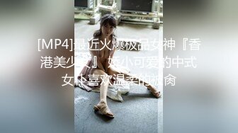 [MP4]最近火爆极品女神『香港美少女』 娇小可爱的中式女仆喜欢温柔的被肏