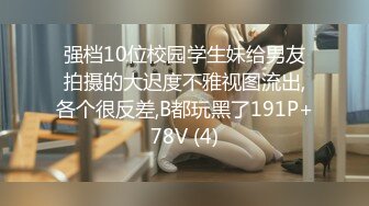 强档10位校园学生妹给男友拍摄的大迟度不雅视图流出,各个很反差,B都玩黑了191P+78V (4)