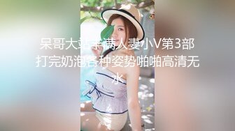 呆哥大站丰满人妻小V第3部打完奶泡各种姿势啪啪高清无水