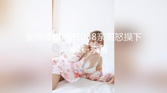 蜜桃传媒PME038亲哥怒操下海妹妹-李慕