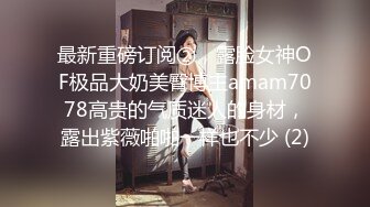 最新重磅订阅②，露脸女神OF极品大奶美臀博主amam7078高贵的气质迷人的身材，露出紫薇啪啪一样也不少 (2)