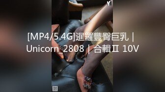 [MP4/5.4G]暹羅豐臀巨乳｜Unicorn_2808｜合輯Ⅱ 10V