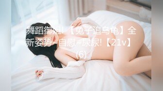 舞蹈御姐! 【兔子追乌龟】全新姿势~自慰~尿尿!【21v】 (6)