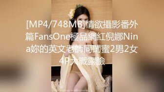 [MP4/748MB]情欲攝影番外篇FansOne極品網紅倪娜Nina妳的英文老師同閨蜜2男2女4P大戰露臉