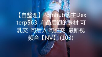 【自整理】Pornhub博主Dexterp563  前凸后翘的身材 可乳交  可后入 可肛交  最新视频合【NV】 (103)