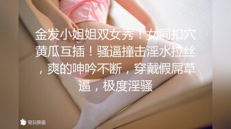 金发小姐姐双女秀！女同扣穴黄瓜互插！骚逼撞击淫水拉丝，爽的呻吟不断，穿戴假屌草逼，极度淫骚