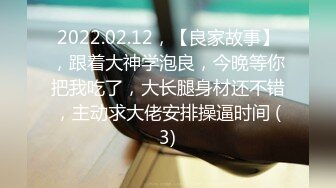 2022.02.12，【良家故事】，跟着大神学泡良，今晚等你把我吃了，大长腿身材还不错，主动求大佬安排操逼时间 (3)