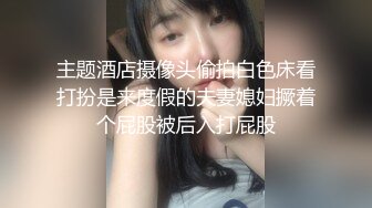 主题酒店摄像头偷拍白色床看打扮是来度假的夫妻媳妇撅着个屁股被后入打屁股