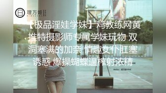 【极品淫娃学妹】鸡教练网黄推特摄影师专属学妹玩物 双洞塞满的加奈 情趣女仆肛塞诱惑 爆操蝴蝶逼榨射浓精