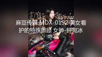 麻豆传媒 MDX-0192 美女看护的特殊照顾 女神-钟宛冰