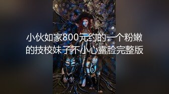 小伙如家800元约的一个粉嫩的技校妹子不小心露脸完整版