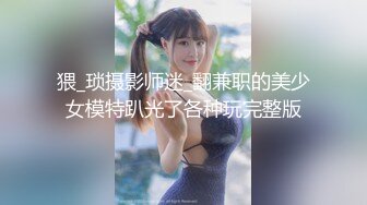 猥_琐摄影师迷_翻兼职的美少女模特趴光了各种玩完整版