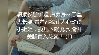 超顶长腿御姐 魔鬼身材黑丝大长腿 看着都很让人心动得小姐姐，摸几下就流水 掰开美腿直入花蕊！ (1)