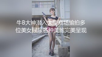 牛B大神潜入大型商场偷拍多位美女尿尿各种美鲍完美呈现