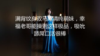 满背纹身双马尾清纯萌妹，幸福老哥能操到这样极品，吸吮舔屌口活很棒