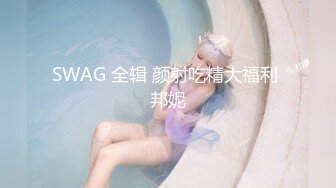 SWAG 全辑 颜射吃精大福利 邦妮