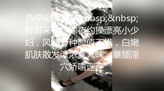 [MP4/ 1.7G]&nbsp;&nbsp;胖哥采花，深夜约操漂亮小少妇，风情万种颜值不错，白嫩肌肤散发浓浓女人味，暴插淫穴娇喘连连