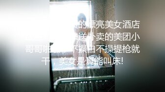 样貌清纯气质的漂亮美女酒店故意勾引前来送外卖的美团小哥哥啪啪，不操白不操提枪就干，美女是真能叫床!