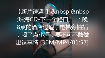 【新片速遞 】&nbsp;&nbsp;珠海CD-下一个路口❤️：晚8点的酒店过道，电梯旁抽插，喝了点小酒，要不可不敢做出这事情 [36M/MP4/01:57]