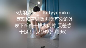 TS伪娘人妖❤️Kittyyumiko❤️喜欢和直男做 甜美可爱的外表下长着一根大肉棒 反差感十足！【219V】 (196)