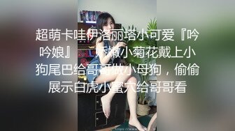 超萌卡哇伊洛丽塔小可爱『吟吟娘』❤️娇嫩小菊花戴上小狗尾巴给哥哥做小母狗，偷偷展示白虎小蜜穴给哥哥看