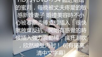 HD) SVDVD-754 臨近結婚的蜜月，毎晩被丈夫疼愛的敏感新婚妻子 婚禮美容時不小心被春藥肉棒立即插入！很快就放棄反抗，開始有感覺的時候插入強力震動棒，瘋狂潮吹，欣然接受內射！ 6[有碼高清中文字幕]