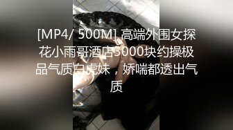 [MP4/ 500M] 高端外围女探花小雨哥酒店3000块约操极品气质白虎妹，娇喘都透出气质