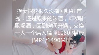 换妻探花很久没播回归4P首秀，还是原来的味道，KTV唱歌喝酒，回到房间开操，交换一人一个后入猛顶1080P横版[MP4/1490M]