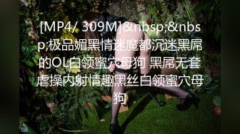 [MP4/ 309M]&nbsp;&nbsp;极品媚黑情迷魔都沉迷黑屌的OL白领蜜穴母狗 黑屌无套虐操内射情趣黑丝白领蜜穴母狗