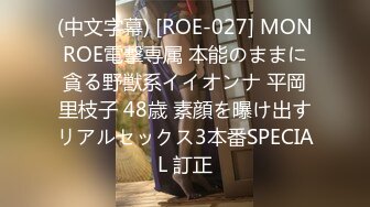 (中文字幕) [ROE-027] MONROE電撃専属 本能のままに貪る野獣系イイオンナ 平岡里枝子 48歳 素顔を曝け出すリアルセックス3本番SPECIAL 訂正