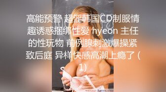 高能预警 超淫韩国CD制服情趣诱惑捆绑性爱 hyeon 主任的性玩物 前例腺刺激爆操紧致后庭 异样快感高潮上瘾了 (1)