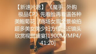 【新速片遞】 《魔手☛外购☀️极品CP》先看脸再看逼各种美鲍菊花，商场女厕全景偸拍超多美女美少妇方便，近镜头欣赏视觉盛宴[1900M/MP4/41:20]