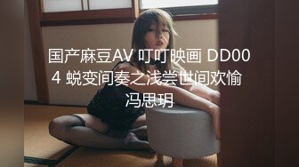 国产麻豆AV 叮叮映画 DD004 蜕变间奏之浅尝世间欢愉 冯思玥