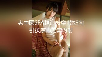 老中医SPA精油按摩 贵妇勾引按摩师无套内射