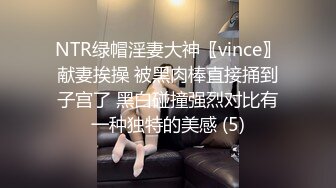 NTR绿帽淫妻大神〖vince〗献妻挨操 被黑肉棒直接捅到子宫了 黑白碰撞强烈对比有一种独特的美感 (5)