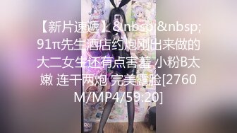 【新片速遞】&nbsp;&nbsp;91π先生酒店约炮刚出来做的大二女生还有点害羞 小粉B太嫩 连干两炮 完美露脸[2760M/MP4/59:20]