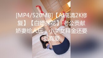 [MP4/520MB]【AI高清2K修复】【白嫖探花】 老公贡献娇妻给人玩，小美女拜金还要觅真爱