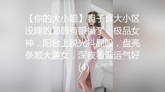 【你的大小姐】胆子真大小区没睡的邻居有眼福了，极品女神，阳台上脱光抖屁股，盘亮条顺大美女，深夜看谁运气好 (4)