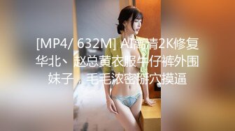 [MP4/ 632M] AI高清2K修复华北丶赵总黄衣服牛仔裤外围妹子，毛毛浓密掰穴摸逼