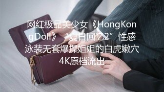 网红极品美少女《HongKongDoll》“夏日回忆2”性感泳装无套爆操姐姐的白虎嫩穴4K原档流出