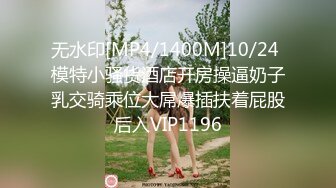 无水印[MP4/1400M]10/24 模特小骚货酒店开房操逼奶子乳交骑乘位大屌爆插扶着屁股后入VIP1196